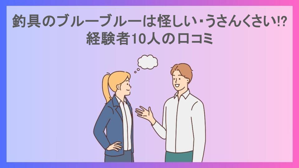 釣具のブルーブルーは怪しい・うさんくさい!?経験者10人の口コミ